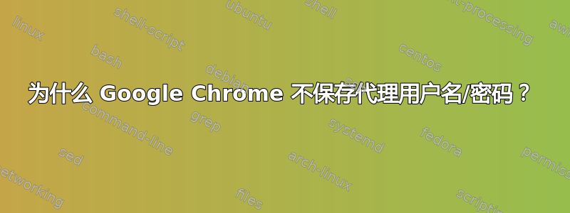 为什么 Google Chrome 不保存代理用户名/密码？