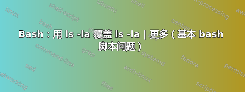 Bash：用 ls -la 覆盖 ls -la | 更多（基本 bash 脚本问题）