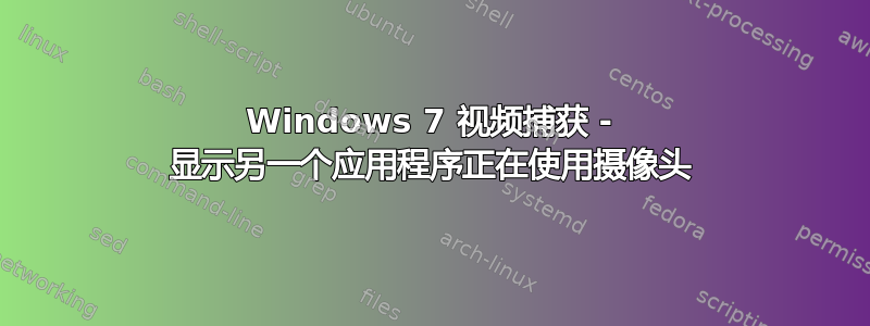 Windows 7 视频捕获 - 显示另一个应用程序正在使用摄像头