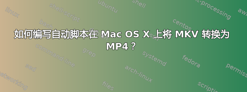 如何编写自动脚本在 Mac OS X 上将 MKV 转换为 MP4？