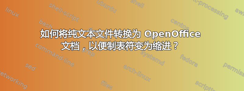 如何将纯文本文件转换为 OpenOffice 文档，以便制表符变为缩进？