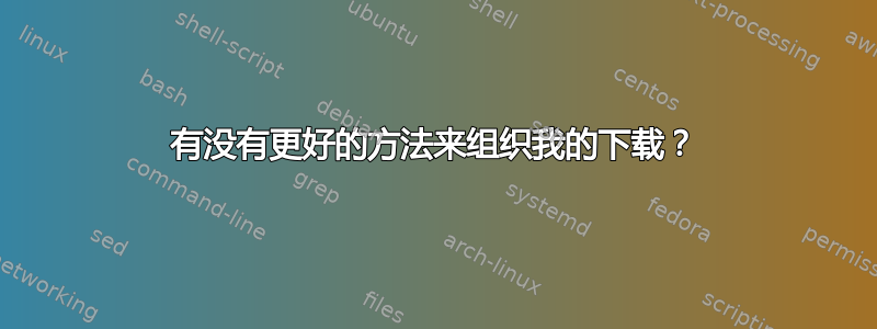 有没有更好的方法来组织我的下载？