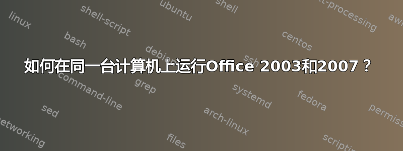 如何在同一台计算机上运行Office 2003和2007？