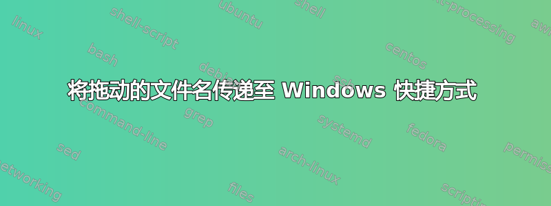 将拖动的文件名传递至 Windows 快捷方式