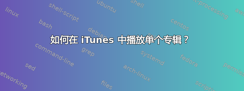 如何在 iTunes 中播放单个专辑？