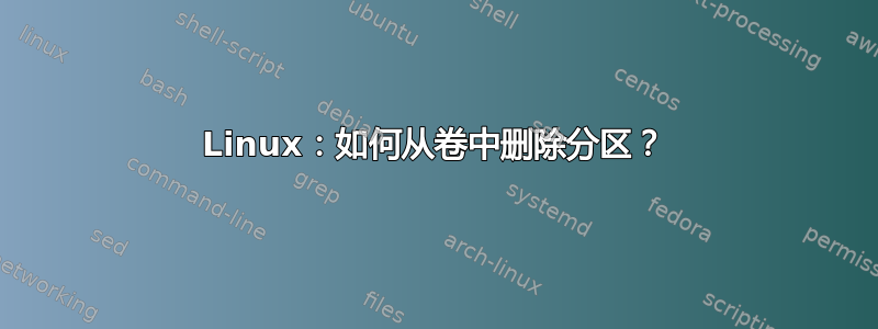 Linux：如何从卷中删除分区？