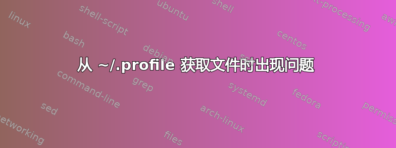 从 ~/.profile 获取文件时出现问题