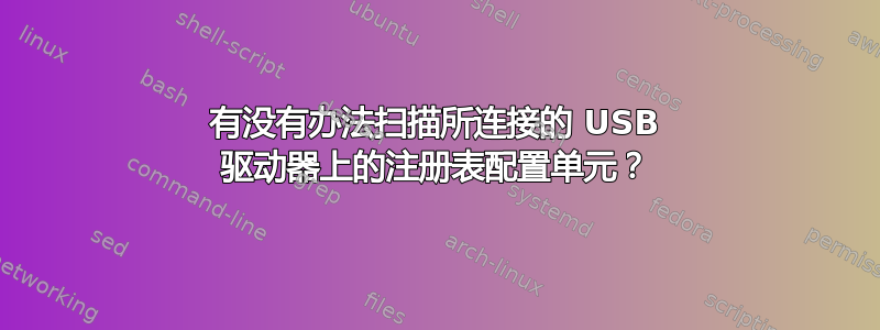 有没有办法扫描所连接的 USB 驱动器上的注册表配置单元？