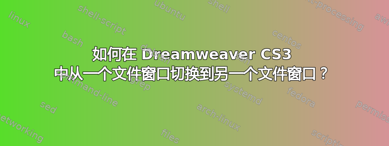 如何在 Dreamweaver CS3 中从一个文件窗口切换到另一个文件窗口？