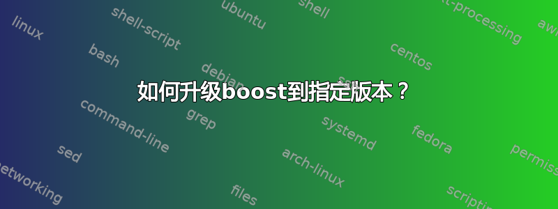 如何升级boost到指定版本？