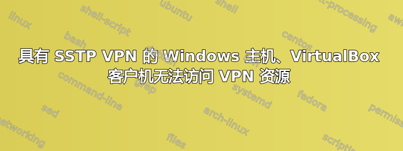 具有 SSTP VPN 的 Windows 主机、VirtualBox 客户机无法访问 VPN 资源