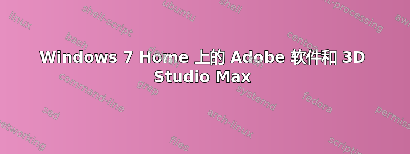 Windows 7 Home 上的 Adob​​e 软件和 3D Studio Max