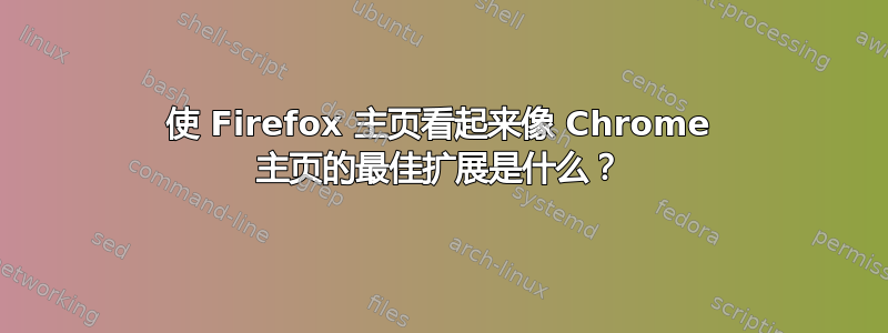 使 Firefox 主页看起来像 Chrome 主页的最佳扩展是什么？