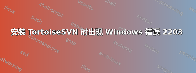 安装 TortoiseSVN 时出现 Windows 错误 2203