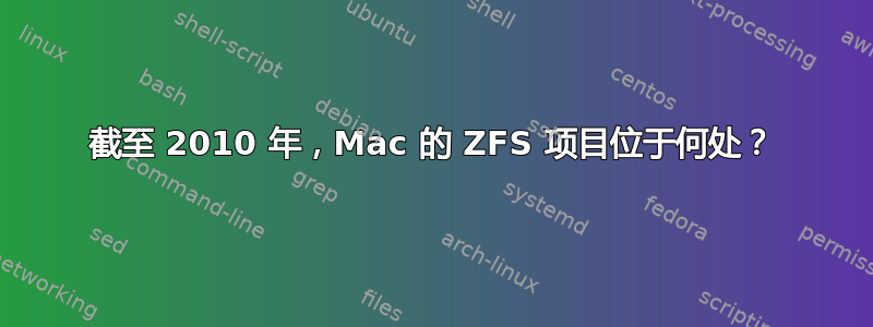 截至 2010 年，Mac 的 ZFS 项目位于何处？