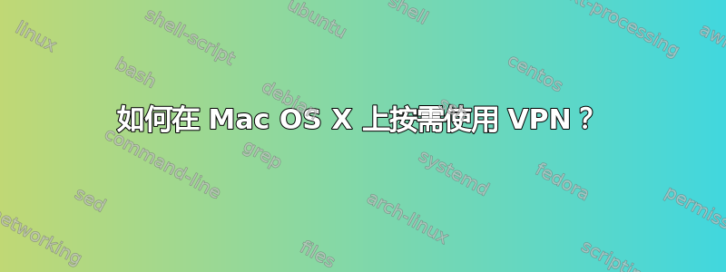 如何在 Mac OS X 上按需使用 VPN？