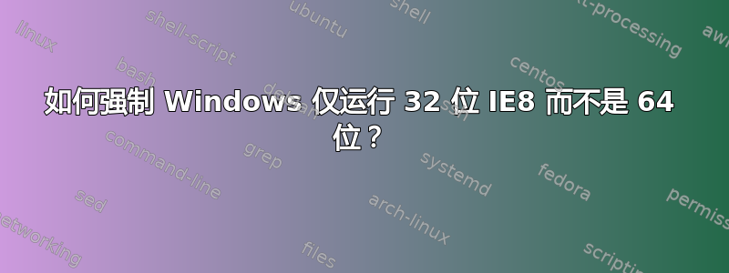 如何强制 Windows 仅运行 32 位 IE8 而不是 64 位？