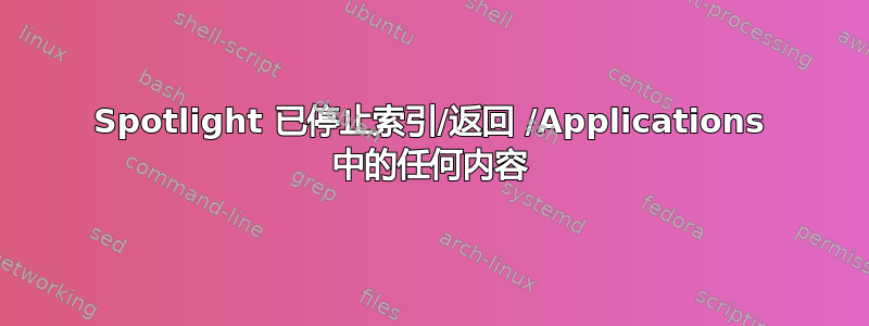 Spotlight 已停止索引/返回 /Applications 中的任何内容