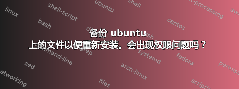 备份 ubuntu 上的文件以便重新安装。会出现权限问题吗？