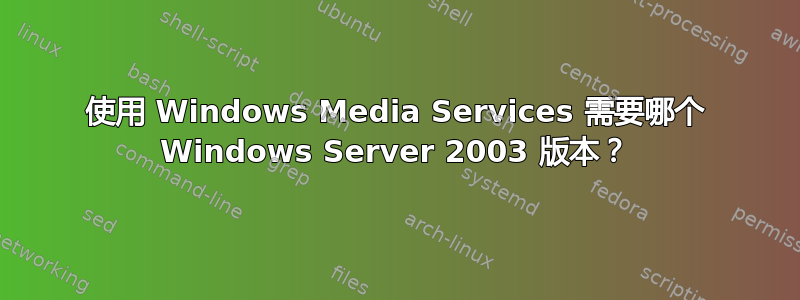 使用 Windows Media Services 需要哪个 Windows Server 2003 版本？