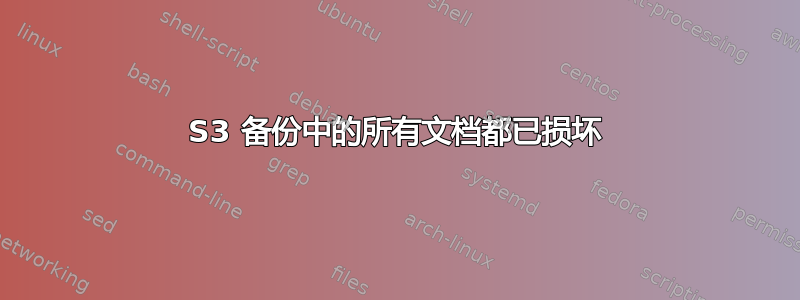 S3 备份中的所有文档都已损坏