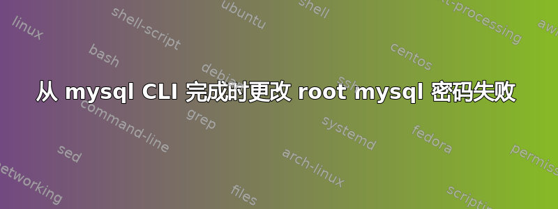 从 mysql CLI 完成时更改 root mysql 密码失败