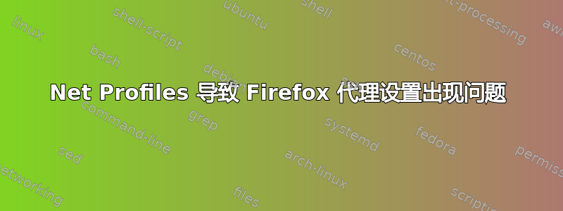 Net Profiles 导致 Firefox 代理设置出现问题