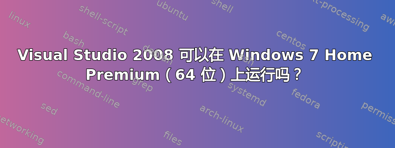 Visual Studio 2008 可以在 Windows 7 Home Premium（64 位）上运行吗？