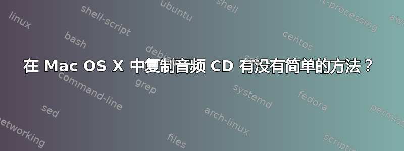 在 Mac OS X 中复制音频 CD 有没有简单的方法？