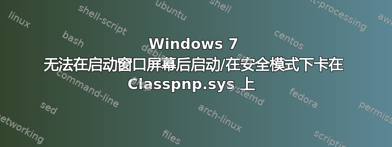 Windows 7 无法在启动窗口屏幕后启动/在安全模式下卡在 Classpnp.sys 上 