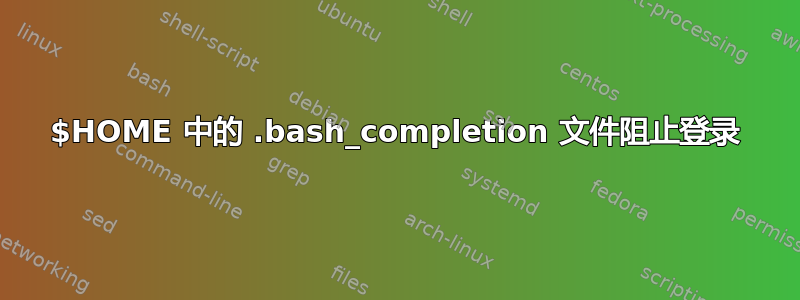 $HOME 中的 .bash_completion 文件阻止登录