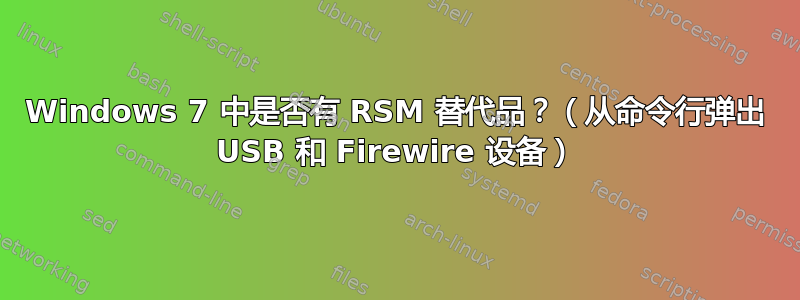 Windows 7 中是否有 RSM 替代品？（从命令行弹出 USB 和 Firewire 设备）