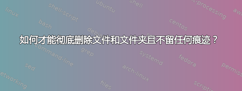 如何才能彻底删除文件和文件夹且不留任何痕迹？