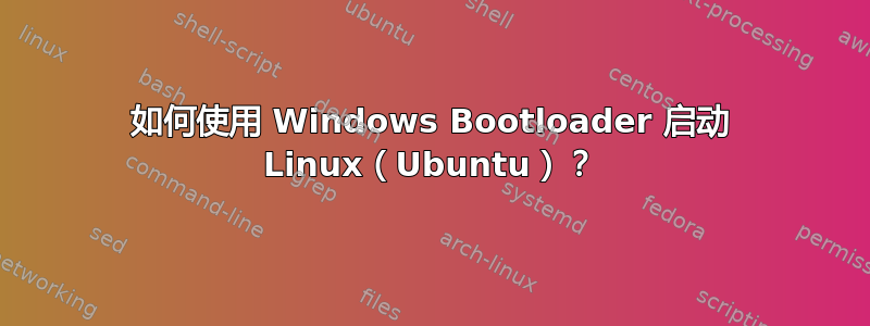 如何使用 Windows Bootloader 启动 Linux（Ubuntu）？