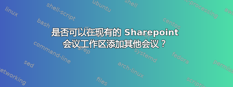 是否可以在现有的 Sharepoint 会议工作区添加其他会议？