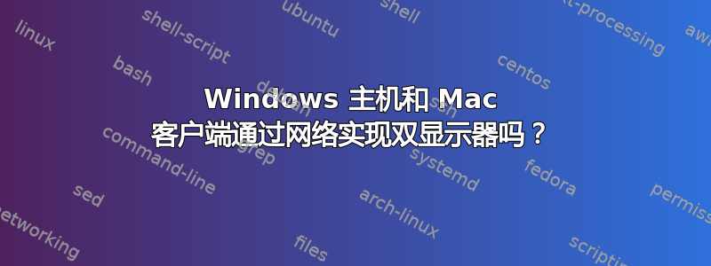 Windows 主机和 Mac 客户端通过网络实现双显示器吗？