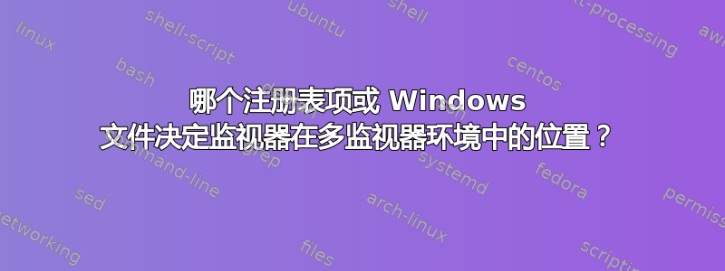 哪个注册表项或 Windows 文件决定监视器在多监视器环境中的位置？