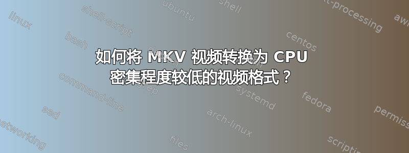 如何将 MKV 视频转换为 CPU 密集程度较低的视频格式？