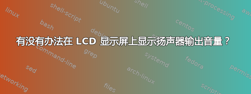 有没有办法在 LCD 显示屏上显示扬声器输出音量？