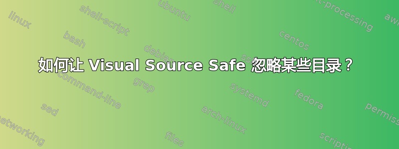 如何让 Visual Source Safe 忽略某些目录？