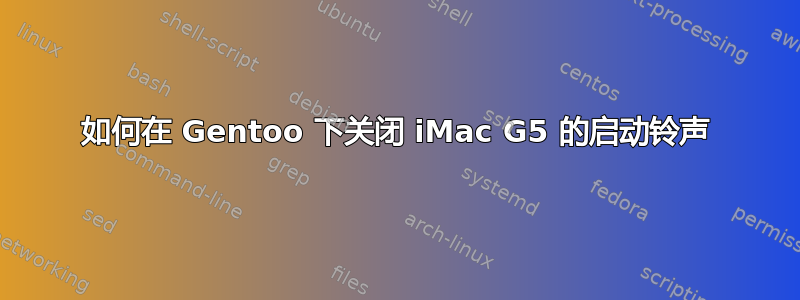 如何在 Gentoo 下关闭 iMac G5 的启动铃声