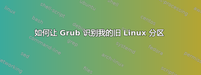 如何让 Grub 识别我的旧 Linux 分区