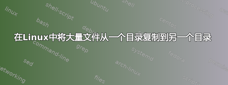 在Linux中将大量文件从一个目录复制到另一个目录