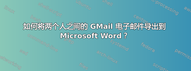 如何将两个人之间的 GMail 电子邮件导出到 Microsoft Word？