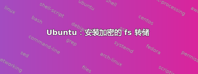 Ubuntu：安装加密的 fs 转储