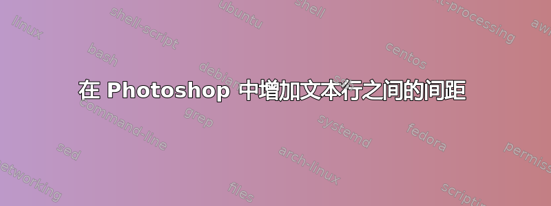 在 Photoshop 中增加文本行之间的间距