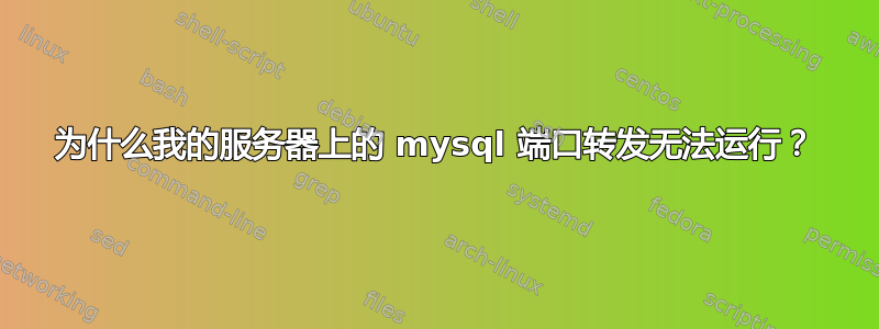 为什么我的服务器上的 mysql 端口转发无法运行？