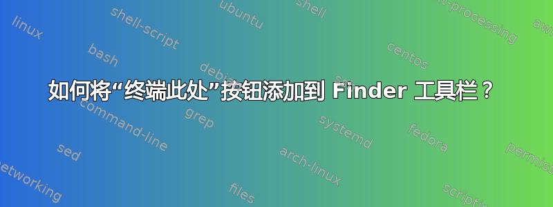 如何将“终端此处”按钮添加到 Finder 工具栏？