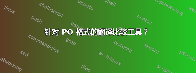 针对 PO 格式的翻译比较工具？