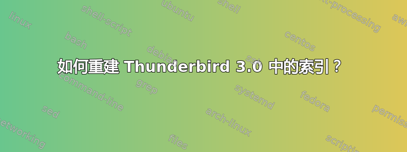 如何重建 Thunderbird 3.0 中的索引？